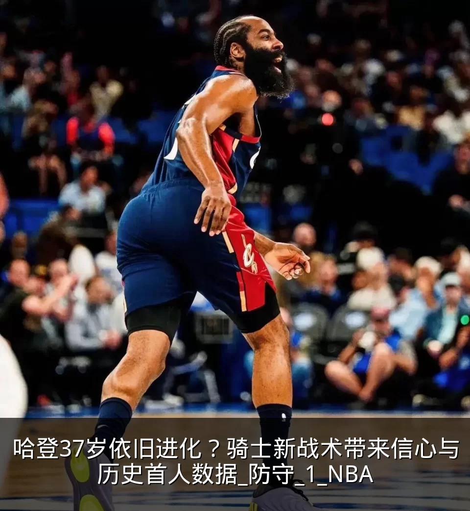 哈登37岁依旧进化？骑士新战术带来信心与历史首人数据_防守_1_NBA