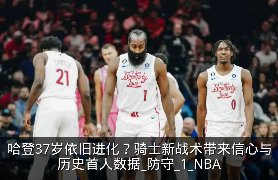 哈登37岁依旧进化?骑士新战术带来信心与历史首人数据_防守_1_NBA